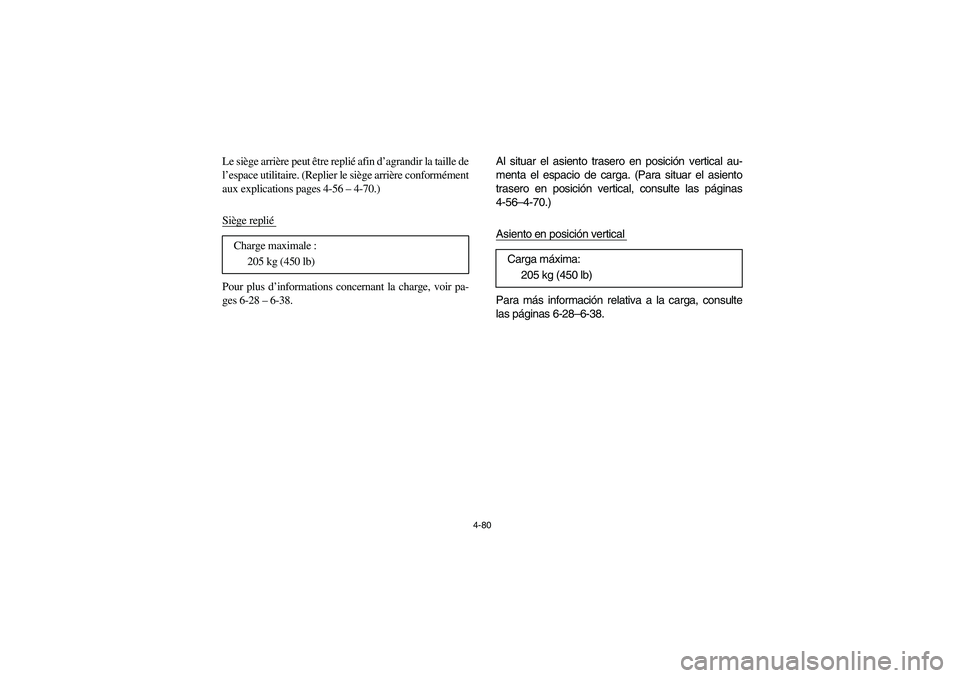 YAMAHA RHINO 700 2010  Owners Manual 4-80
Le siège arrière peut être replié afin d’agrandir la taille de
l’espace utilitaire. (Replier le siège arrière conformément
aux explications pages 4-56– 4-70.)
Siège replié Pour plu