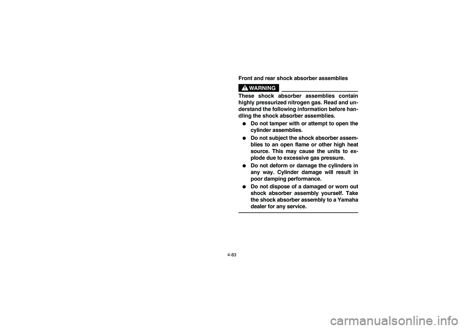 YAMAHA RHINO 700 2010  Notices Demploi (in French) 4-83
5B410006
Front and rear shock absorber assemblies
WARNING
These shock absorber assemblies contain
highly pressurized nitrogen gas. Read and un-
derstand the following information before han-
dlin