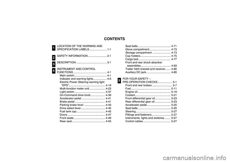 YAMAHA RHINO 700 2010  Manuale de Empleo (in Spanish) EVU00050
1 -CONTENTS
LOCATION OF THE WARNING AND 
SPECIFICATION LABELS ....................... 1-1
SAFETY INFORMATION ......................... 2-1
DESCRIPTION ........................................