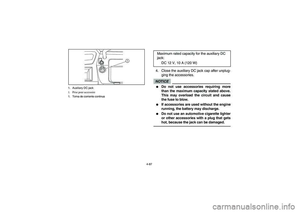 YAMAHA RHINO 700 2010  Notices Demploi (in French) 4-87 1. Auxiliary DC jack
1. Prise pour accessoire
1. Toma de corriente continua
1
4. Close the auxiliary DC jack cap after unplug-
ging the accessories.NOTICE
Do not use accessories requiring more
t