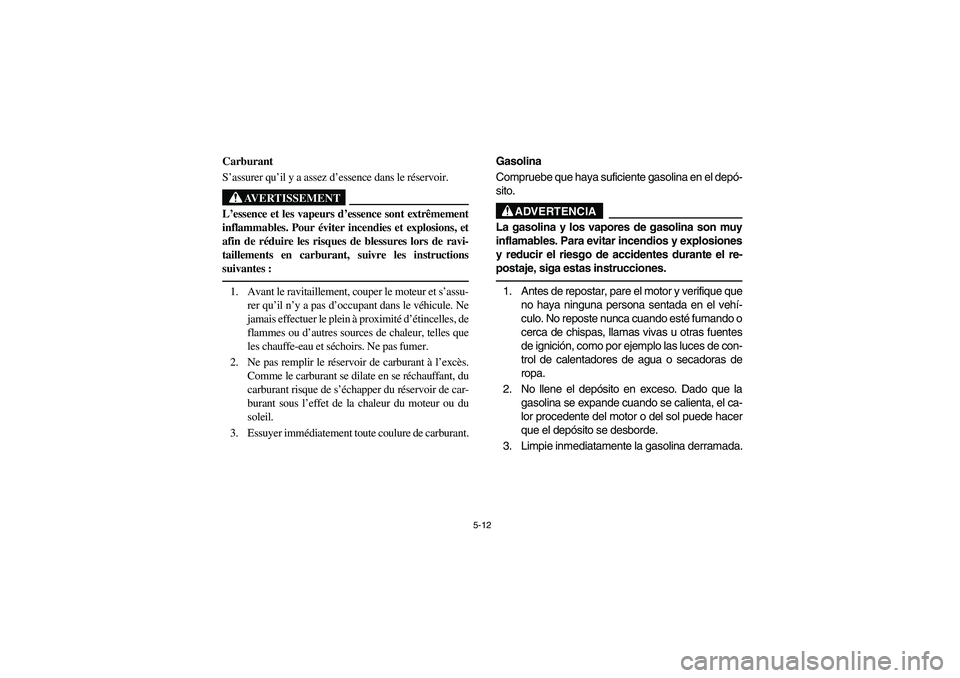 YAMAHA RHINO 700 2010 Notices Demploi (in French) 5-12
FVU00400
Carburant
S’assurer qu’il y a assez d’essence dans le réservoir.
AVERTISSEMENT
L’essence et les vapeurs d’essence sont extrêmement
inflammables. Pour éviter incendies et exp YAMAHA RHINO 700 2010 Notices Demploi (in French) 5-12
FVU00400
Carburant
S’assurer qu’il y a assez d’essence dans le réservoir.
AVERTISSEMENT
L’essence et les vapeurs d’essence sont extrêmement
inflammables. Pour éviter incendies et exp