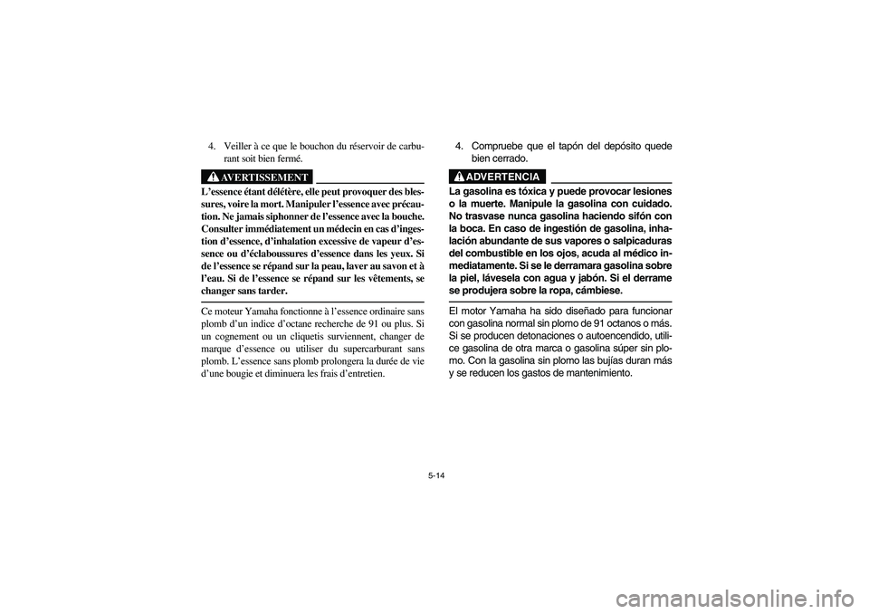 YAMAHA RHINO 700 2010 Notices Demploi (in French) 5-14
4. Veiller à ce que le bouchon du réservoir de carbu-
rant soit bien fermé.
AVERTISSEMENT
L’essence étant délétère, elle peut provoquer des bles-
sures, voire la mort. Manipuler l’esse YAMAHA RHINO 700 2010 Notices Demploi (in French) 5-14
4. Veiller à ce que le bouchon du réservoir de carbu-
rant soit bien fermé.
AVERTISSEMENT
L’essence étant délétère, elle peut provoquer des bles-
sures, voire la mort. Manipuler l’esse
