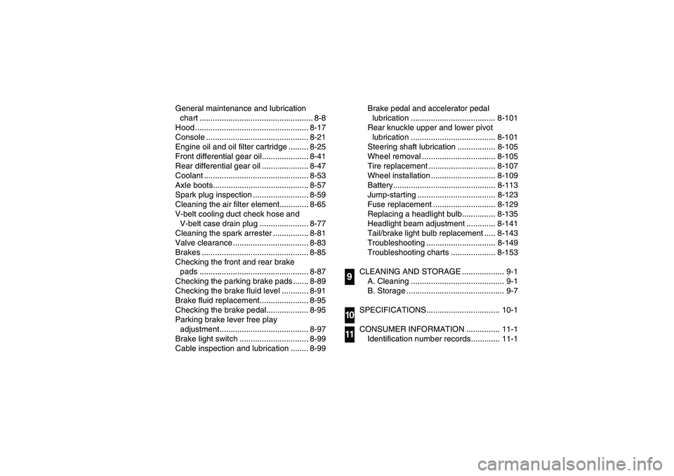 YAMAHA RHINO 700 2010  Manuale de Empleo (in Spanish) General maintenance and lubrication 
chart ................................................... 8-8
Hood ................................................... 8-17
Console ...............................