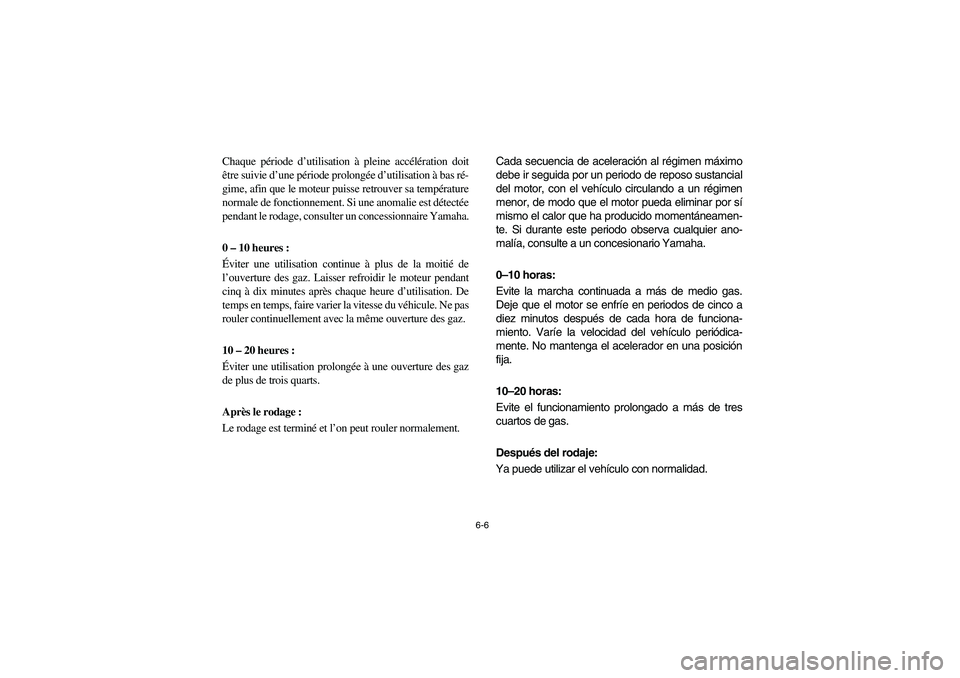 YAMAHA RHINO 700 2010  Notices Demploi (in French) 6-6
Chaque période d’utilisation à pleine accélération doit
être suivie d’une période prolongée d’utilisation à bas ré-
gime, afin que le moteur puisse retrouver sa température
normale