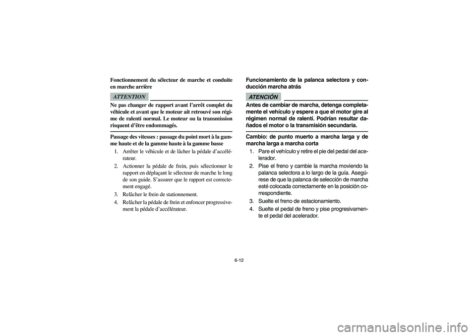 YAMAHA RHINO 700 2010  Notices Demploi (in French) 6-12
Fonctionnement du sélecteur de marche et conduite
en marche arrièreATTENTIONNe pas changer de rapport avant l’arrêt complet du
véhicule et avant que le moteur ait retrouvé son régi-
me de