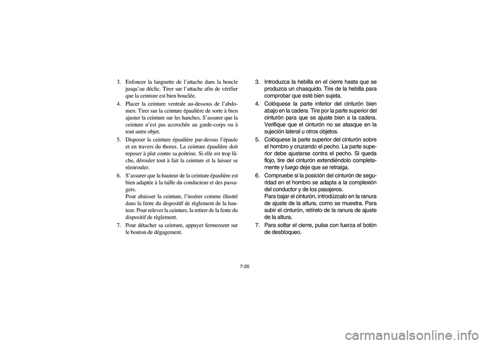 YAMAHA RHINO 700 2010 Notices Demploi (in French) 7-20
3. Enfoncer la languette de l’attache dans la boucle
jusqu’au déclic. Tirer sur l’attache afin de vérifier
que la ceinture est bien bouclée.
4. Placer la ceinture ventrale au-dessous de YAMAHA RHINO 700 2010 Notices Demploi (in French) 7-20
3. Enfoncer la languette de l’attache dans la boucle
jusqu’au déclic. Tirer sur l’attache afin de vérifier
que la ceinture est bien bouclée.
4. Placer la ceinture ventrale au-dessous de