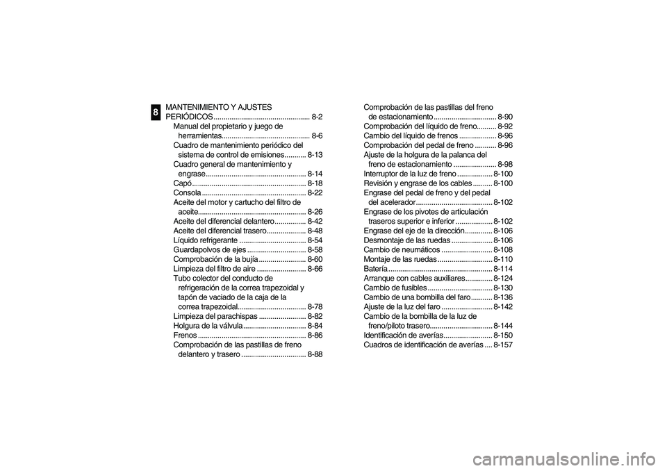 YAMAHA RHINO 700 2010  Manuale de Empleo (in Spanish) MANTENIMIENTO Y AJUSTES 
PERIÓDICOS ................................................. 8-2
Manual del propietario y juego de 
herramientas............................................. 8-6
Cuadro de ma