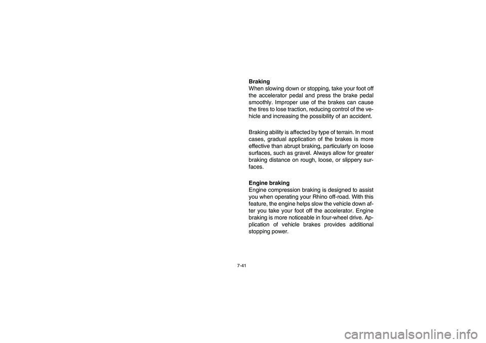 YAMAHA RHINO 700 2010  Manuale de Empleo (in Spanish) 7-41
Braking
When slowing down or stopping, take your foot off
the accelerator pedal and press the brake pedal
smoothly. Improper use of the brakes can cause
the tires to lose traction, reducing contr