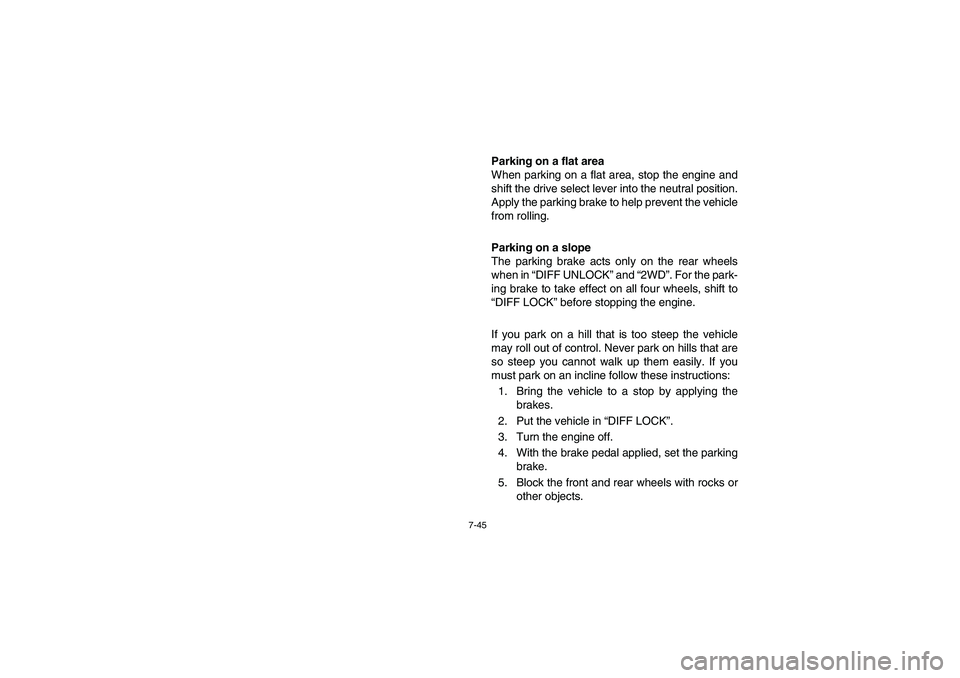 YAMAHA RHINO 700 2010  Manuale de Empleo (in Spanish) 7-45
Parking on a flat area
When parking on a flat area, stop the engine and
shift the drive select lever into the neutral position.
Apply the parking brake to help prevent the vehicle
from rolling.
P