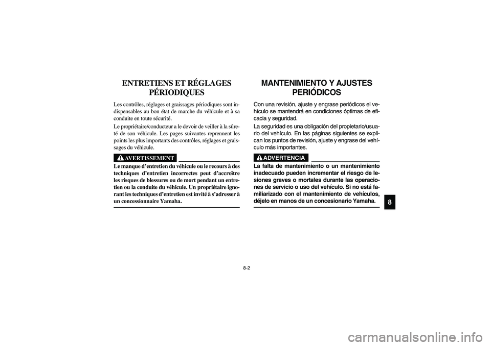 YAMAHA RHINO 700 2010  Manuale de Empleo (in Spanish) 8-2
8
FVU00650
ENTRETIENS ET RÉGLAGES 
PÉRIODIQUES
Les contrôles, réglages et graissages périodiques sont in-
dispensables au bon état de marche du véhicule et à sa
conduite en toute sécurit