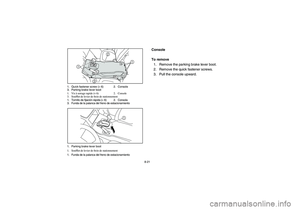 YAMAHA RHINO 700 2010  Manuale de Empleo (in Spanish) 8-21 1. Quick fastener screw (× 6) 2. Console
3. Parking brake lever boot
1. Vis à serrage rapide (× 6) 2. Console
3. Soufflet de levier de frein de stationnement
1. Tornillo de fijación rápida (