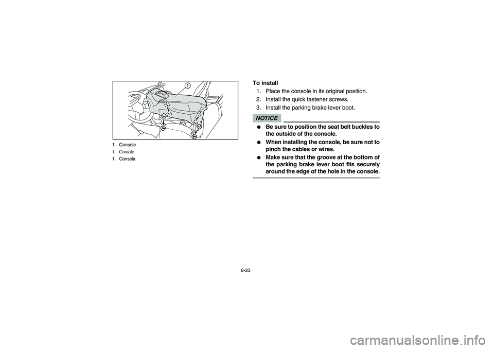 YAMAHA RHINO 700 2010  Manuale de Empleo (in Spanish) 8-23 1. Console
1. Console
1. Consola
1
To install
1. Place the console in its original position.
2. Install the quick fastener screws. 
3. Install the parking brake lever boot.NOTICE
Be sure to posi