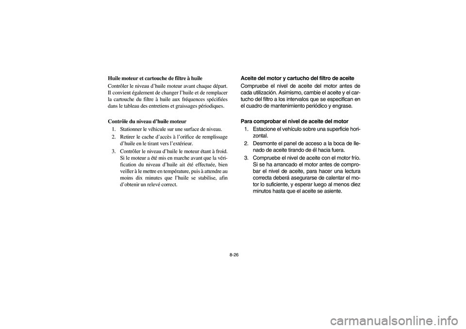 YAMAHA RHINO 700 2010  Manuale de Empleo (in Spanish) 8-26
5B410012
Huile moteur et cartouche de filtre à huile
Contrôler le niveau d’huile moteur avant chaque départ.
Il convient également de changer l’huile et de remplacer
la cartouche du filtr
