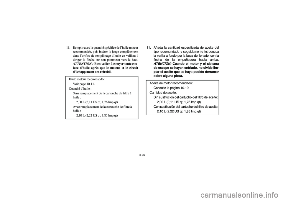 YAMAHA RHINO 700 2010  Manuale de Empleo (in Spanish) 8-36
11. Remplir avec la quantité spécifiée de l’huile moteur
recommandée, puis insérer la jauge complètement
dans l’orifice de remplissage d’huile en veillant à
diriger la flèche sur so