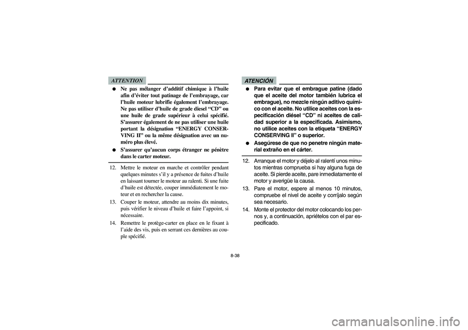 YAMAHA RHINO 700 2010  Manuale de Empleo (in Spanish) 8-38
ATTENTION
Ne pas mélanger d’additif chimique à l’huile
afin d’éviter tout patinage de l’embrayage, car
l’huile moteur lubrifie également l’embrayage.
Ne pas utiliser d’huile de