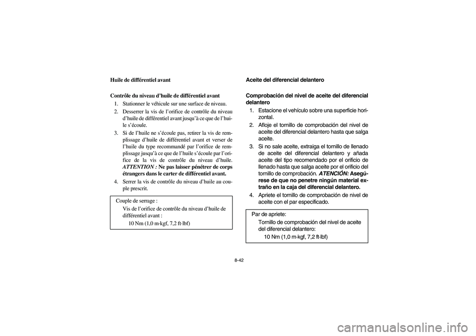 YAMAHA RHINO 700 2010  Manuale de Empleo (in Spanish) 8-42
5B410014
Huile de différentiel avant
Contrôle du niveau d’huile de différentiel avant
1. Stationner le véhicule sur une surface de niveau.
2. Desserrer la vis de l’orifice de contrôle du
