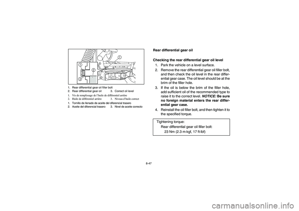 YAMAHA RHINO 700 2010  Manuale de Empleo (in Spanish) 8-47
5B410013
Rear differential gear oil
Checking the rear differential gear oil level
1. Park the vehicle on a level surface.
2. Remove the rear differential gear oil filler bolt,
and then check the 