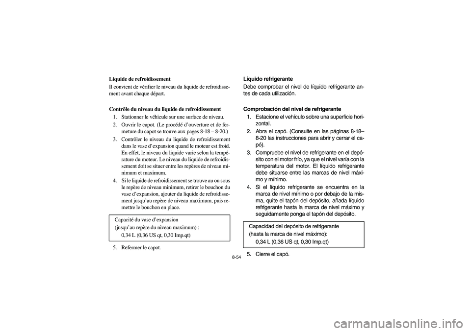 YAMAHA RHINO 700 2010  Manuale de Empleo (in Spanish) 8-54
5B410015
Liquide de refroidissement
Il convient de vérifier le niveau du liquide de refroidisse-
ment avant chaque départ.
Contrôle du niveau du liquide de refroidissement
1. Stationner le vé