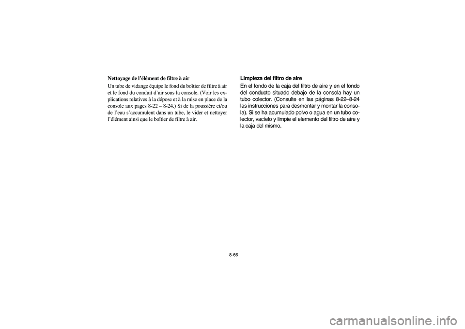 YAMAHA RHINO 700 2010  Manuale de Empleo (in Spanish) 8-66
5B410016
Nettoyage de l’élément de filtre à air
Un tube de vidange équipe le fond du boîtier de filtre à air
et le fond du conduit d’air sous la console. (Voir les ex-
plications relati