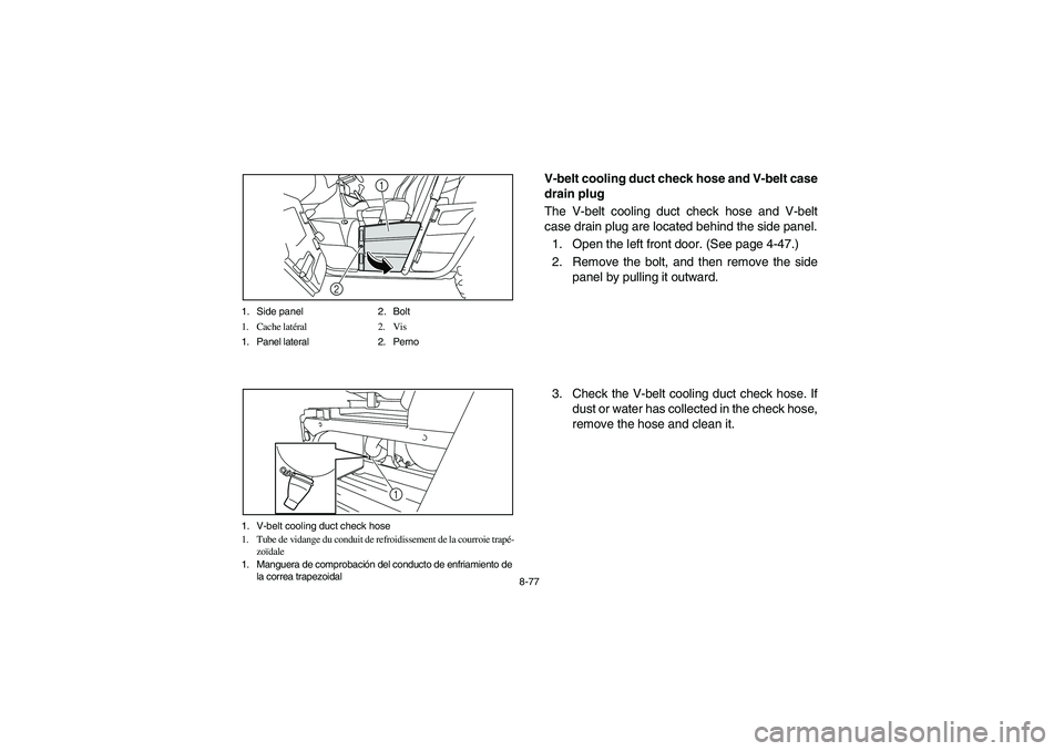 YAMAHA RHINO 700 2010  Manuale de Empleo (in Spanish) 8-77 1. Side panel 2. Bolt
1. Cache latéral 2. Vis
1. Panel lateral 2. Perno
1
2
1. V-belt cooling duct check hose
1. Tube de vidange du conduit de refroidissement de la courroie trapé-
zoïdale
1. 