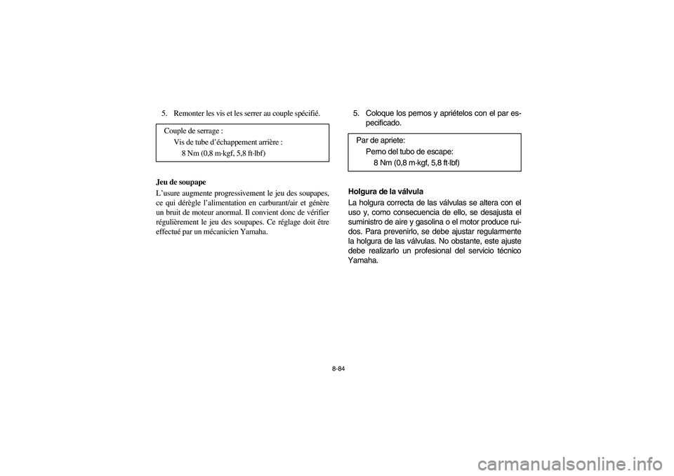 YAMAHA RHINO 700 2010  Manuale de Empleo (in Spanish) 8-84
5. Remonter les vis et les serrer au couple spécifié.
Jeu de soupape
L’usure augmente progressivement le jeu des soupapes,
ce qui dérègle l’alimentation en carburant/air et génère
un br