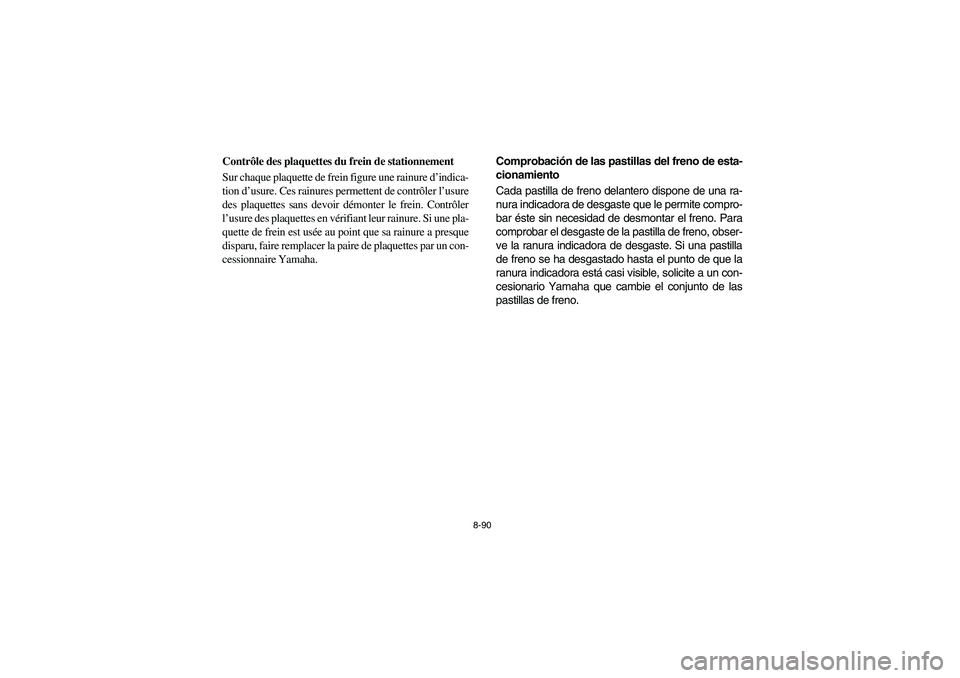 YAMAHA RHINO 700 2010  Manuale de Empleo (in Spanish) 8-90
5B410020
Contrôle des plaquettes du frein de stationnement
Sur chaque plaquette de frein figure une rainure d’indica-
tion d’usure. Ces rainures permettent de contrôler l’usure
des plaque