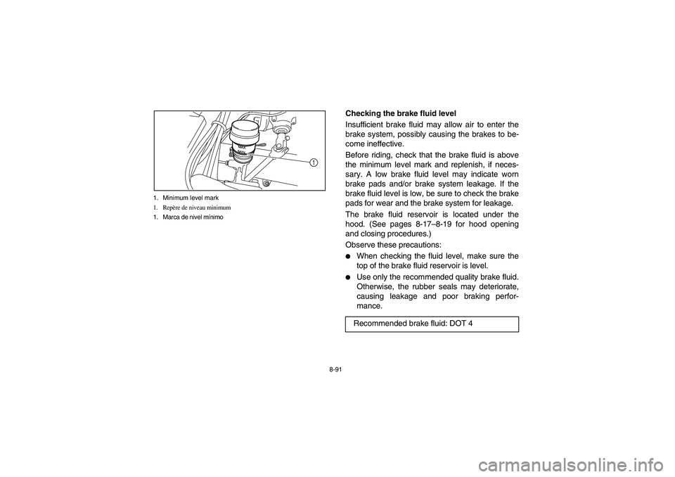 YAMAHA RHINO 700 2010  Manuale de Empleo (in Spanish) 8-91 1. Minimum level mark
1. Repère de niveau minimum
1. Marca de nivel mínimo
1
EVU00850
Checking the brake fluid level
Insufficient brake fluid may allow air to enter the
brake system, possibly c