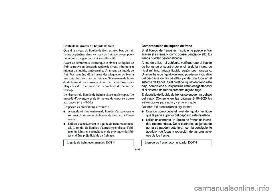 YAMAHA RHINO 700 2010  Manuale de Empleo (in Spanish) 8-92
FVU00850
Contrôle du niveau du liquide de frein
Quand le niveau du liquide de frein est trop bas, de l’air
risque de pénétrer dans le circuit de freinage, ce qui pour-
rait réduire dangereu