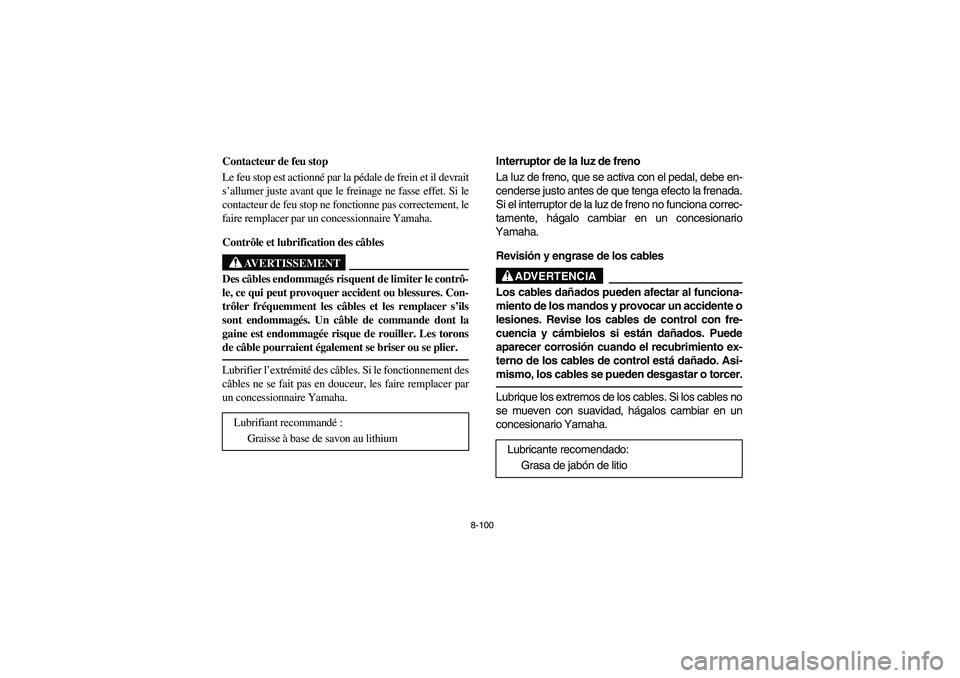 YAMAHA RHINO 700 2010  Owners Manual 8-100
FVU00880
Contacteur de feu stop
Le feu stop est actionné par la pédale de frein et il devrait
s’allumer juste avant que le freinage ne fasse effet. Si le
contacteur de feu stop ne fonctionne