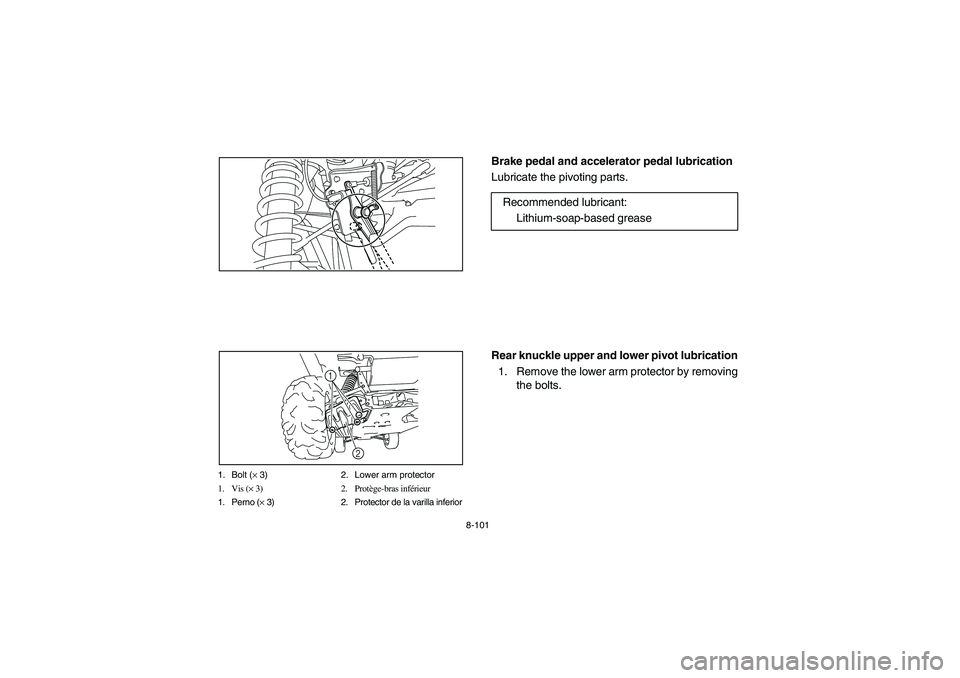 YAMAHA RHINO 700 2010  Owners Manual 8-101
1. Bolt (× 3) 2. Lower arm protector
1. Vis (× 3) 2. Protège-bras inférieur
1. Perno (× 3) 2. Protector de la varilla inferior
1
2
EVU00900
Brake pedal and accelerator pedal lubrication
Lub
