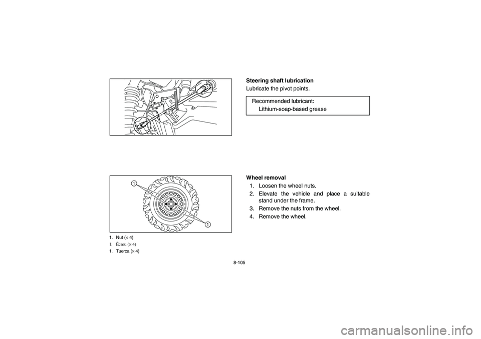 YAMAHA RHINO 700 2010  Owners Manual 8-105
1. Nut (× 4)
1.Écrou (× 4)
1. Tuerca (× 4)
1
1
EVU00920
Steering shaft lubrication
Lubricate the pivot points.
EVU00930
Wheel removal
1. Loosen the wheel nuts.
2. Elevate the vehicle and pla