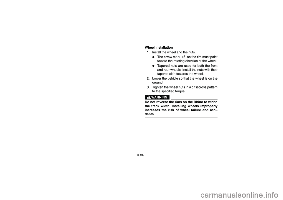 YAMAHA RHINO 700 2010  Notices Demploi (in French) 8-109
EVU00940
Wheel installation
1. Install the wheel and the nuts.

The arrow mark   on the tire must point
toward the rotating direction of the wheel.

Tapered nuts are used for both the front
an