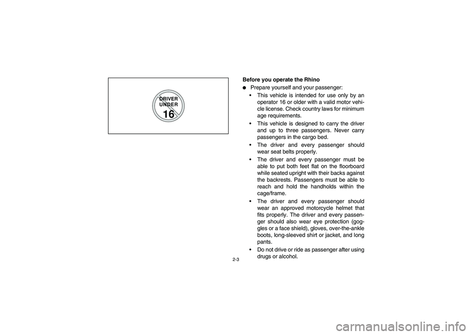 YAMAHA RHINO 700 2010  Notices Demploi (in French) 2-3
DRIVER
UNDER16
Before you operate the Rhino
Prepare yourself and your passenger:
This vehicle is intended for use only by an
operator 16 or older with a valid motor vehi-
cle license. Check coun