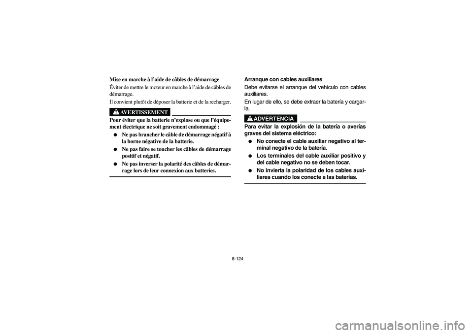 YAMAHA RHINO 700 2010  Manuale de Empleo (in Spanish) 8-124
5B410022
Mise en marche à l’aide de câbles de démarrage
Éviter de mettre le moteur en marche à l’aide de câbles de
démarrage.
Il convient plutôt de déposer la batterie et de la rech