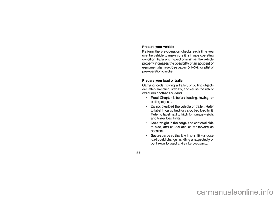 YAMAHA RHINO 700 2010  Notices Demploi (in French) 2-5
Prepare your vehicle
Perform the pre-operation checks each time you
use the vehicle to make sure it is in safe operating
condition. Failure to inspect or maintain the vehicle
properly increases th