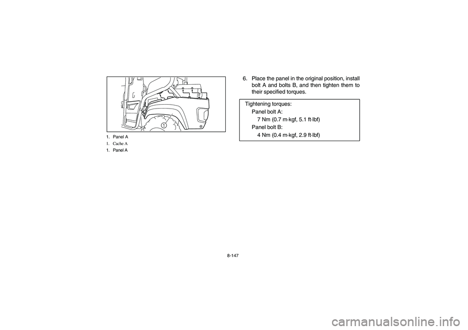 YAMAHA RHINO 700 2010  Manuale de Empleo (in Spanish) 8-147 1. Panel A
1. Cache A
1. Panel A
1
6. Place the panel in the original position, install
bolt A and bolts B, and then tighten them to
their specified torques.
Tightening torques:
Panel bolt A:
7 