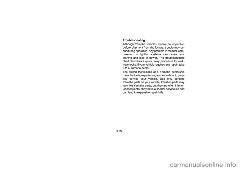 YAMAHA RHINO 700 2010  Manuale de Empleo (in Spanish) 8-149
EVU01010
Troubleshooting
Although Yamaha vehicles receive an inspection
before shipment from the factory, trouble may oc-
cur during operation. Any problem in the fuel, com-
pression, or ignitio