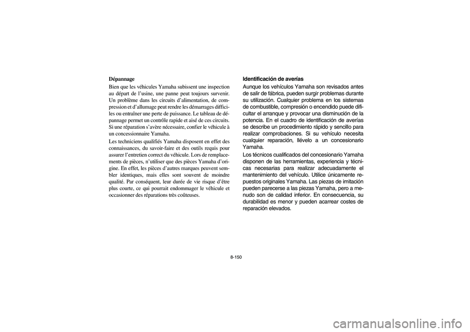 YAMAHA RHINO 700 2010  Manuale de Empleo (in Spanish) 8-150
FVU01010
Dépannage
Bien que les véhicules Yamaha subissent une inspection
au départ de l’usine, une panne peut toujours survenir.
Un problème dans les circuits d’alimentation, de com-
pr