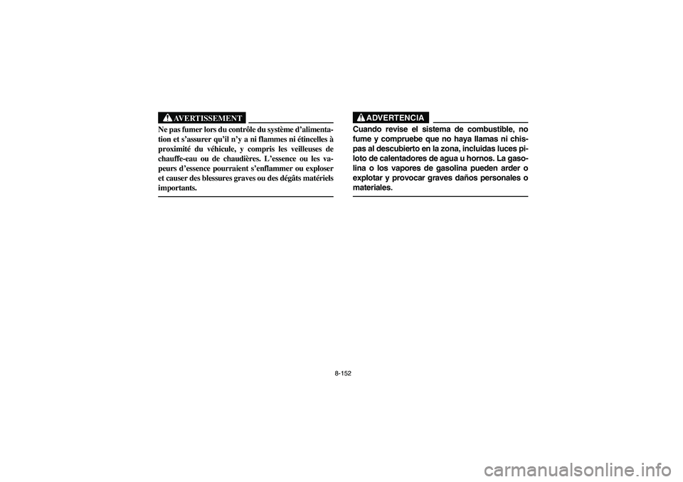 YAMAHA RHINO 700 2010  Manuale de Empleo (in Spanish) 8-152
AVERTISSEMENT
Ne pas fumer lors du contrôle du système d’alimenta-
tion et s’assurer qu’il n’y a ni flammes ni étincelles à
proximité du véhicule, y compris les veilleuses de
chauf