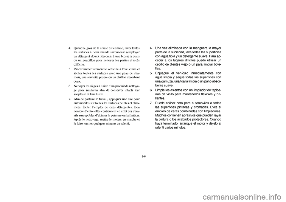 YAMAHA RHINO 700 2010  Manuale de Empleo (in Spanish) 9-6
4. Quand le gros de la crasse est éliminé, laver toutes
les surfaces à l’eau chaude savonneuse (employer
un détergent doux). Recourir à une brosse à dents
ou un goupillon pour nettoyer les