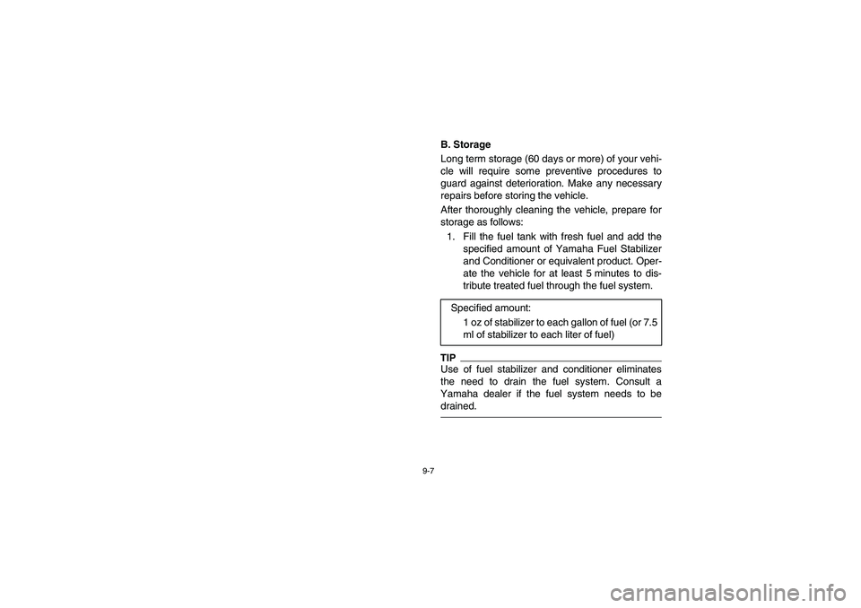 YAMAHA RHINO 700 2010  Manuale de Empleo (in Spanish) 9-7
5B410025
B. Storage
Long term storage (60 days or more) of your vehi-
cle will require some preventive procedures to
guard against deterioration. Make any necessary
repairs before storing the vehi