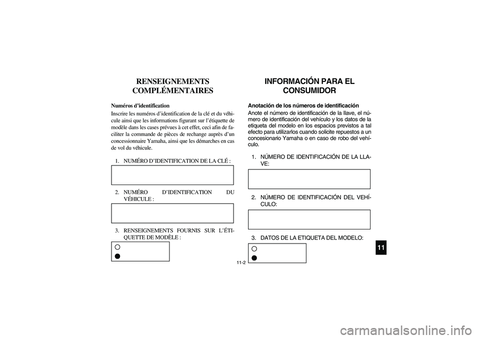 YAMAHA RHINO 700 2010  Manuale de Empleo (in Spanish) 11-2
411
RENSEIGNEMENTS 
COMPLÉMENTAIRES
FVU00090
Numéros d’identification
Inscrire les numéros d’identification de la clé et du véhi-
cule ainsi que les informations figurant sur l’étique