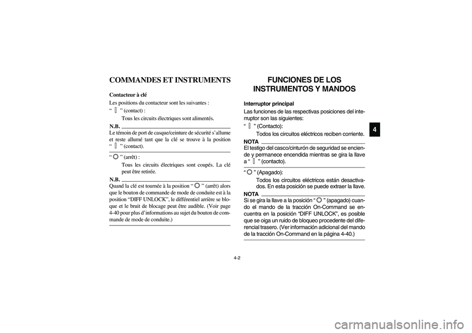 YAMAHA RHINO 700 2010  Notices Demploi (in French) 4-2
4
FVU00130
COMMANDES ET INSTRUMENTS
FVU00140
Contacteur à clé
Les positions du contacteur sont les suivantes :
“” (contact) :
Tous les circuits électriques sont alimentés.N.B.N.B.Le témoi