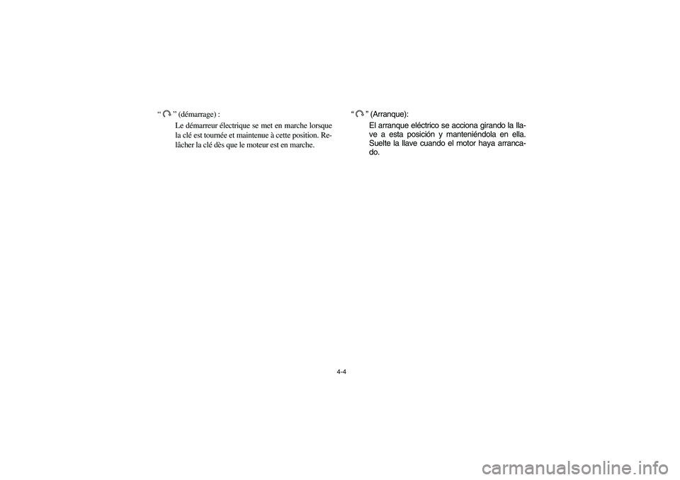 YAMAHA RHINO 700 2010 Manual PDF 4-4
“” (démarrage) :
Le démarreur électrique se met en marche lorsque
la clé est tournée et maintenue à cette position. Re-
lâcher la clé dès que le moteur est en marche.
“” (Arranque