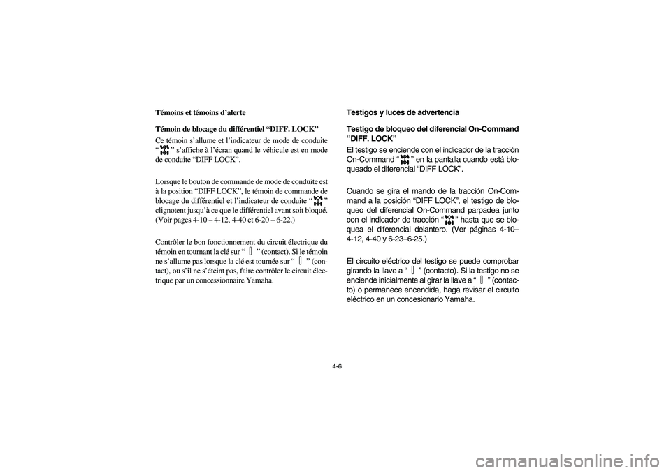 YAMAHA RHINO 700 2010  Notices Demploi (in French) 4-6
FVU00150
Témoins et témoins d’alerte
FVU01131
Témoin de blocage du différentiel “DIFF. LOCK”
Ce témoin s’allume et l’indicateur de mode de conduite
“” s’affiche à l’écran 