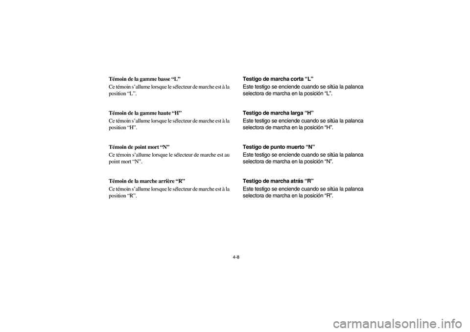 YAMAHA RHINO 700 2010 Manual PDF 4-8
FVU01140
Témoin de la gamme basse “L”
Ce témoin s’allume lorsque le sélecteur de marche est à la
position “L”.
FVU01150
Témoin de la gamme haute “H”
Ce témoin s’allume lorsqu