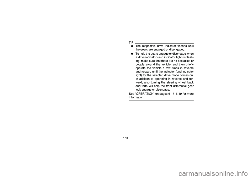 YAMAHA RHINO 700 2010  Notices Demploi (in French) 4-13
TIP
The respective drive indicator flashes until
the gears are engaged or disengaged.

To help the gears engage or disengage when
a drive indicator (and indicator light) is flash-
ing, make sur