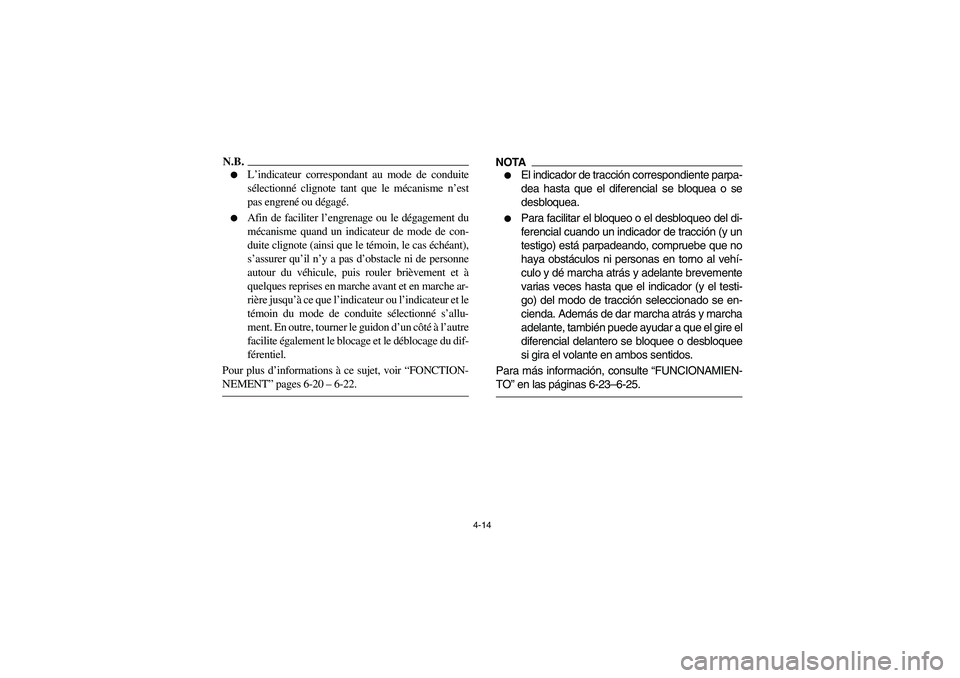 YAMAHA RHINO 700 2010 Manual Online 4-14
N.B.
L’indicateur correspondant au mode de conduite
sélectionné clignote tant que le mécanisme n’est
pas engrené ou dégagé.

Afin de faciliter l’engrenage ou le dégagement du
méca