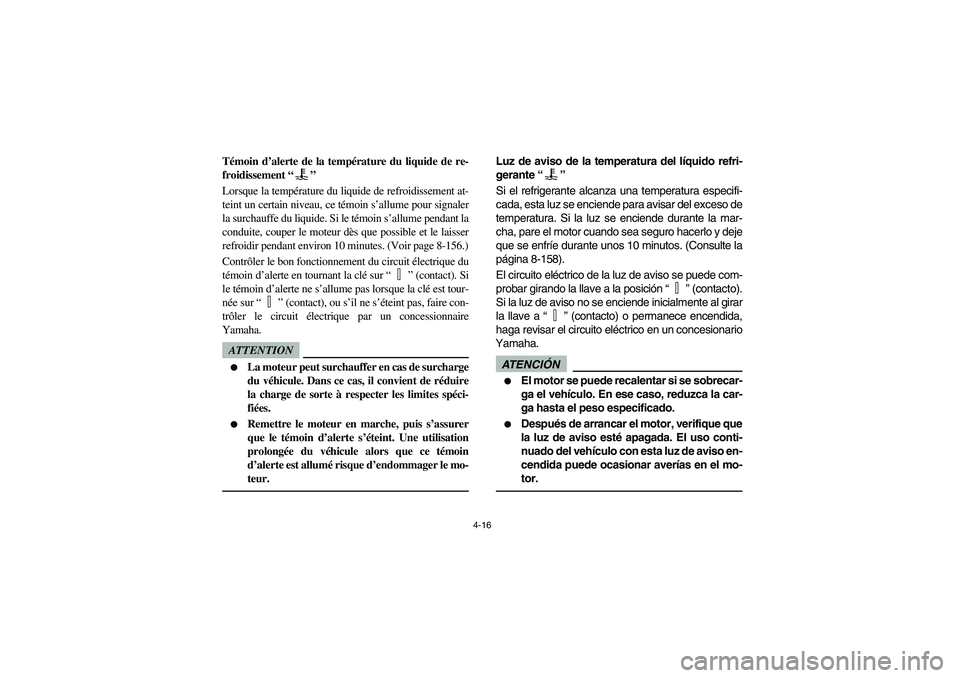 YAMAHA RHINO 700 2010 Manual Online 4-16
5B410002
Témoin d’alerte de la température du liquide de re-
froidissement “”
Lorsque la température du liquide de refroidissement at-
teint un certain niveau, ce témoin s’allume pour