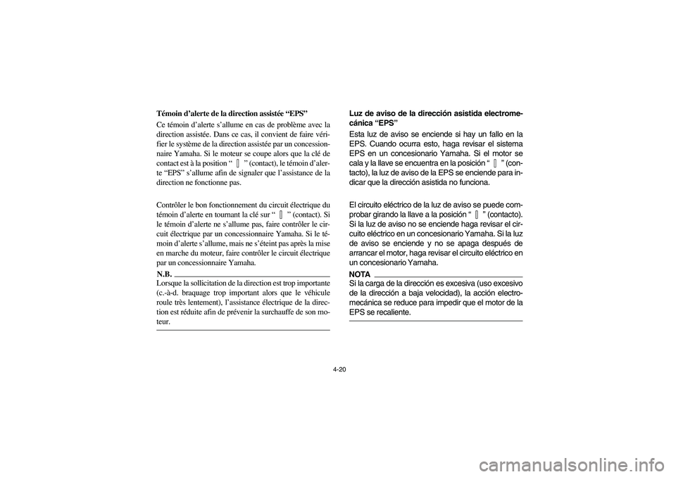 YAMAHA RHINO 700 2010 Manual Online 4-20
Témoin d’alerte de la direction assistée “EPS”
Ce témoin d’alerte s’allume en cas de problème avec la
direction assistée. Dans ce cas, il convient de faire véri-
fier le système 